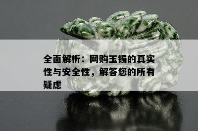 全面解析：网购玉镯的真实性与安全性，解答您的所有疑虑