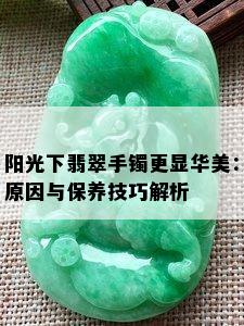 阳光下翡翠手镯更显华美：原因与保养技巧解析