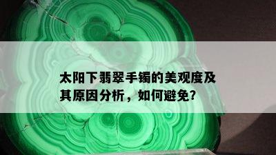 太阳下翡翠手镯的美观度及其原因分析，如何避免？