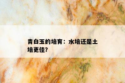 青白玉的培育：水培还是土培更佳？