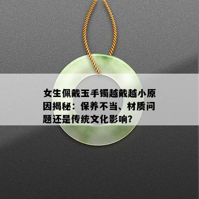 女生佩戴玉手镯越戴越小原因揭秘：保养不当、材质问题还是传统文化影响？