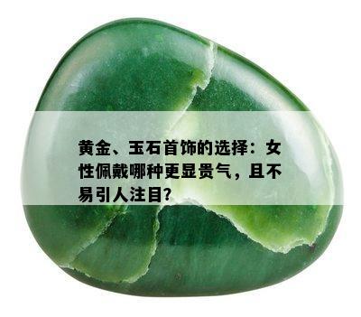 黄金、玉石首饰的选择：女性佩戴哪种更显贵气，且不易引人注目？