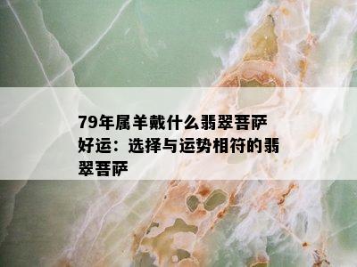 79年属羊戴什么翡翠菩萨好运：选择与运势相符的翡翠菩萨