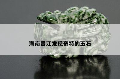 海南昌江发现奇特的玉石