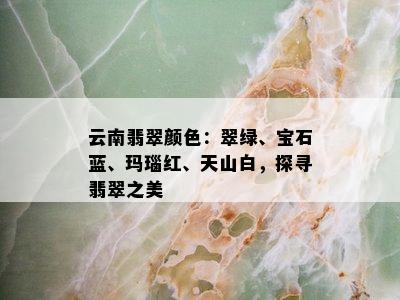 云南翡翠颜色：翠绿、宝石蓝、玛瑙红、天山白，探寻翡翠之美