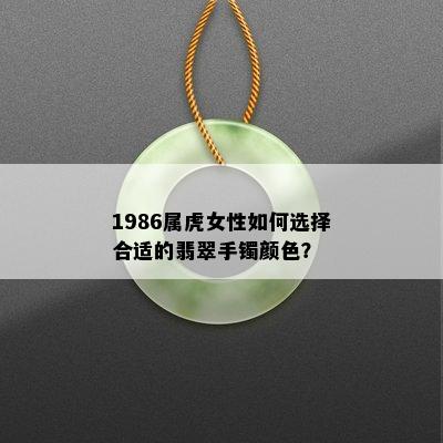 1986属虎女性如何选择合适的翡翠手镯颜色？