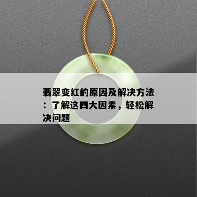 翡翠变红的原因及解决方法：了解这四大因素，轻松解决问题