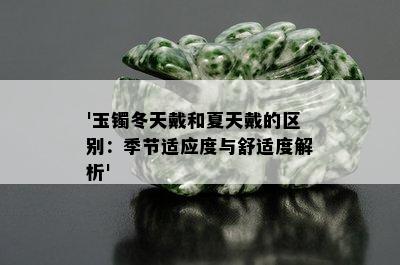 '玉镯冬天戴和夏天戴的区别：季节适应度与舒适度解析'