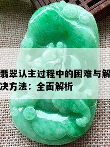 翡翠认主过程中的困难与解决方法：全面解析