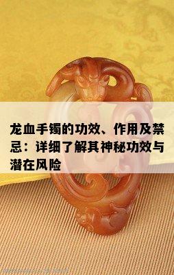 龙血手镯的功效、作用及禁忌：详细了解其神秘功效与潜在风险