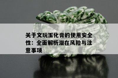 关于文玩玉化膏的使用安全性：全面解析潜在风险与注意事项