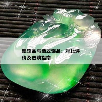 银饰品与翡翠饰品：对比评价及选购指南