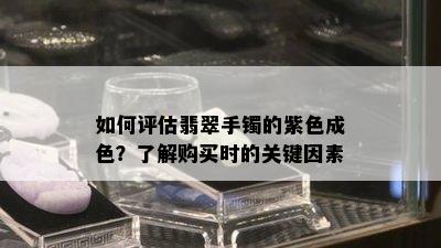 如何评估翡翠手镯的紫色成色？了解购买时的关键因素