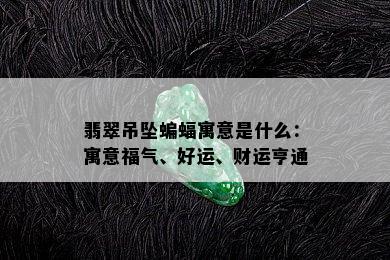 翡翠吊坠蝙蝠寓意是什么：寓意福气、好运、财运亨通