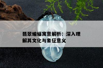 翡翠蝙蝠寓意解析：深入理解其文化与象征意义