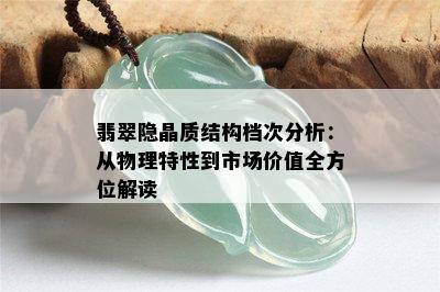 翡翠隐晶质结构档次分析：从物理特性到市场价值全方位解读