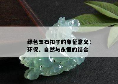 绿色玉石扣子的象征意义：环保、自然与永恒的结合