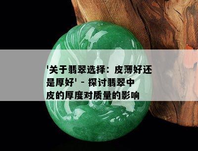 '关于翡翠选择：皮薄好还是厚好' - 探讨翡翠中皮的厚度对质量的影响