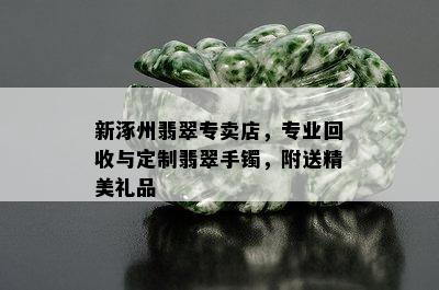 新涿州翡翠专卖店，专业回收与定制翡翠手镯，附送精美礼品