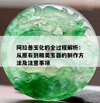 阿拉善玉化的全过程解析：从原石到精美玉器的制作方法及注意事项