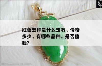 红色玉种是什么玉石，价格多少，有哪些品种，是否值钱？