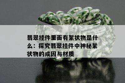 翡翠挂件里面有絮状物是什么：探究翡翠挂件中神秘絮状物的成因与材质