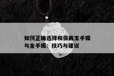 如何正确选择和佩戴玉手镯与金手镯：技巧与建议