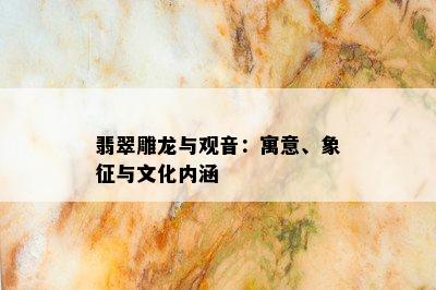 翡翠雕龙与观音：寓意、象征与文化内涵