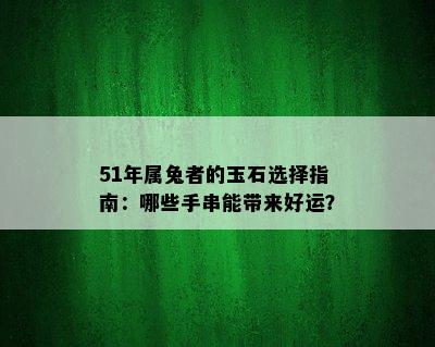 51年属兔者的玉石选择指南：哪些手串能带来好运？