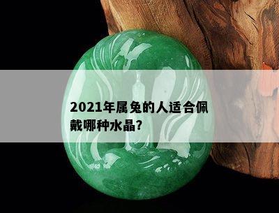 2021年属兔的人适合佩戴哪种水晶？