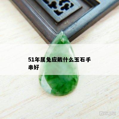 51年属兔应戴什么玉石手串好