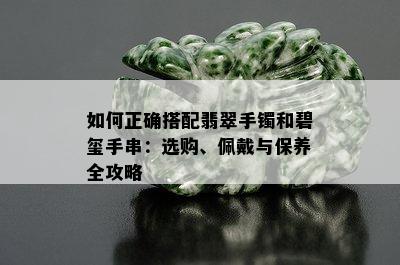 如何正确搭配翡翠手镯和碧玺手串：选购、佩戴与保养全攻略