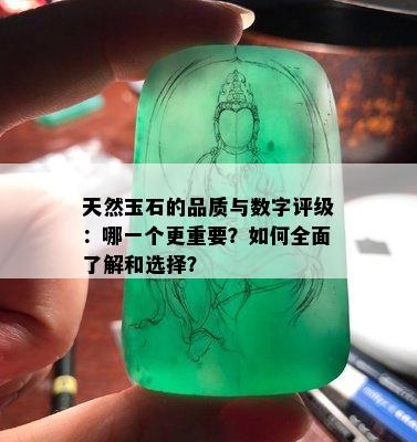 天然玉石的品质与数字评级：哪一个更重要？如何全面了解和选择？