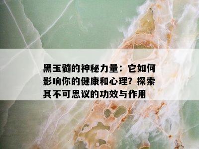 黑玉髓的神秘力量：它如何影响你的健康和心理？探索其不可思议的功效与作用