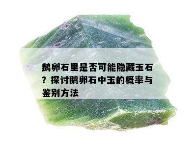 鹅卵石里是否可能隐藏玉石？探讨鹅卵石中玉的概率与鉴别方法