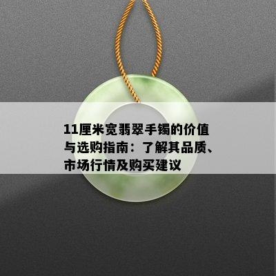 11厘米宽翡翠手镯的价值与选购指南：了解其品质、市场行情及购买建议