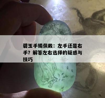 碧玉手镯佩戴：左手还是右手？解答左右选择的疑惑与技巧