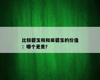 比较碧玉和和田碧玉的价值：哪个更贵？