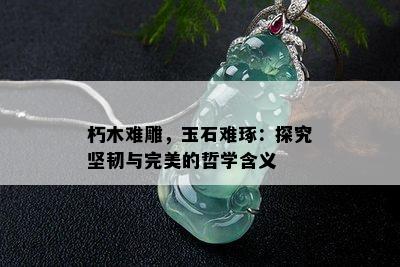 朽木难雕，玉石难琢：探究坚韧与完美的哲学含义