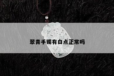 翠青手镯有白点正常吗