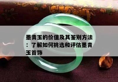 墨青玉的价值及其鉴别方法：了解如何挑选和评估墨青玉首饰