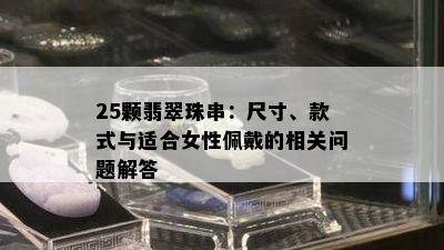 25颗翡翠珠串：尺寸、款式与适合女性佩戴的相关问题解答