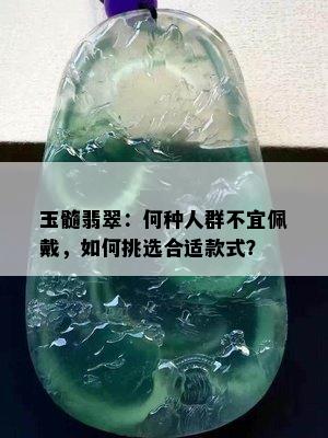 玉髓翡翠：何种人群不宜佩戴，如何挑选合适款式？