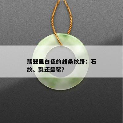 翡翠里白色的线条纹路：石纹、裂还是絮？