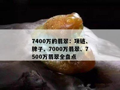 7400万的翡翠：项链、牌子、7000万翡翠、7500万翡翠全盘点