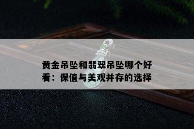 黄金吊坠和翡翠吊坠哪个好看：保值与美观并存的选择