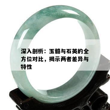 深入剖析：玉髓与石英的全方位对比，揭示两者差异与特性