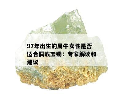 97年出生的属牛女性是否适合佩戴玉镯：专家解读和建议