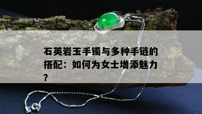 石英岩玉手镯与多种手链的搭配：如何为女士增添魅力？