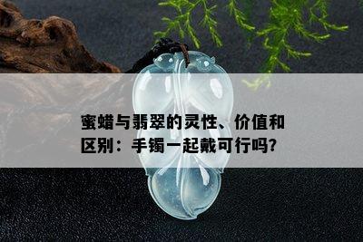 蜜蜡与翡翠的灵性、价值和区别：手镯一起戴可行吗？